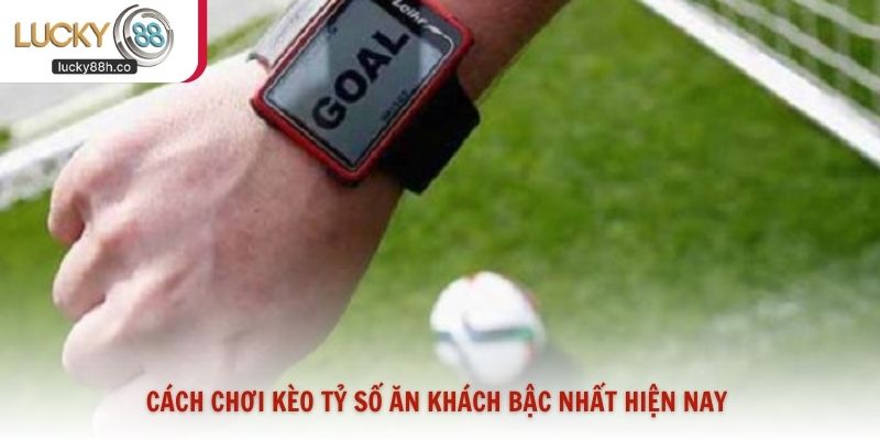 Cách chơi kèo tỷ số ăn khách bậc nhất hiện nay